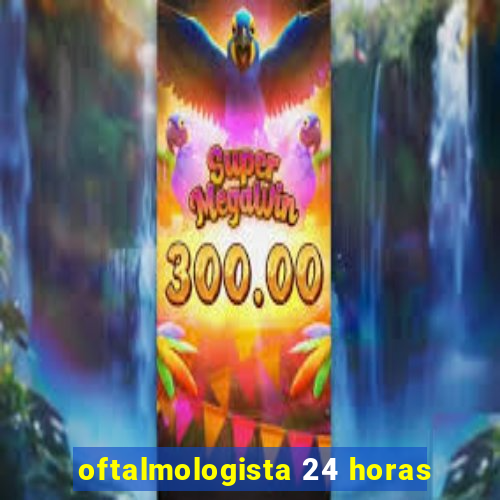 oftalmologista 24 horas